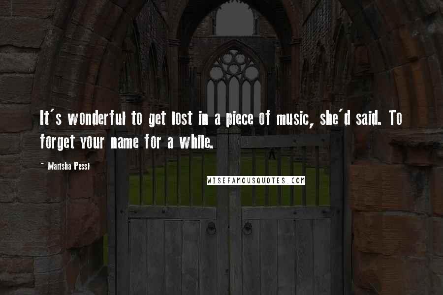 Marisha Pessl Quotes: It's wonderful to get lost in a piece of music, she'd said. To forget your name for a while.