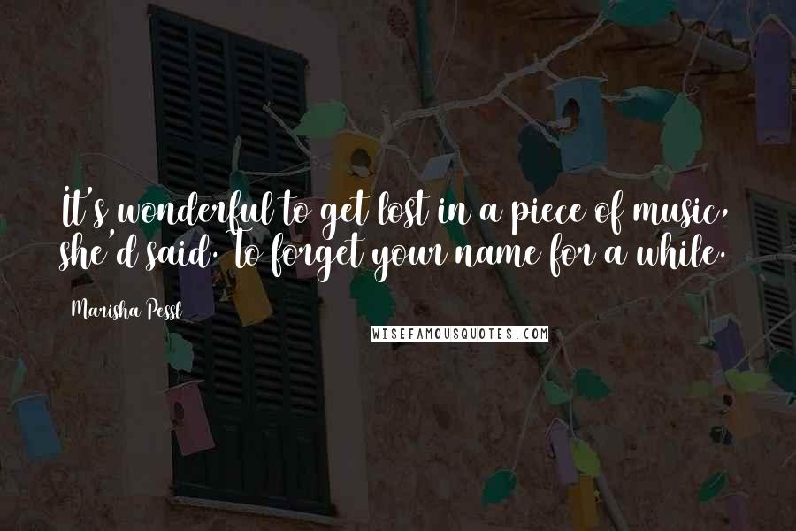 Marisha Pessl Quotes: It's wonderful to get lost in a piece of music, she'd said. To forget your name for a while.