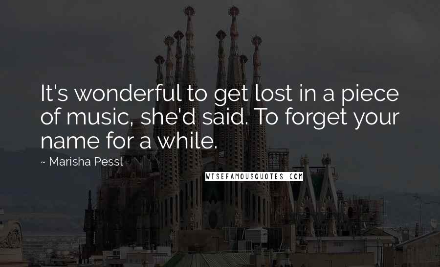 Marisha Pessl Quotes: It's wonderful to get lost in a piece of music, she'd said. To forget your name for a while.