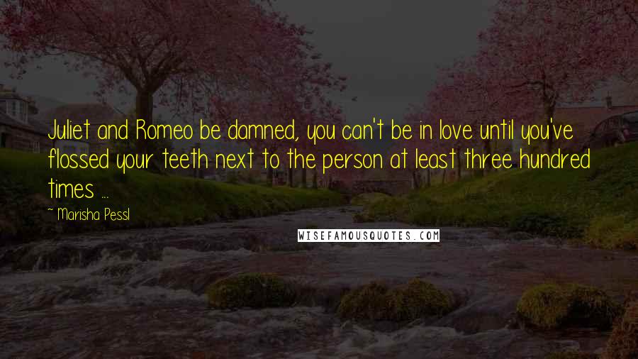 Marisha Pessl Quotes: Juliet and Romeo be damned, you can't be in love until you've flossed your teeth next to the person at least three hundred times ...