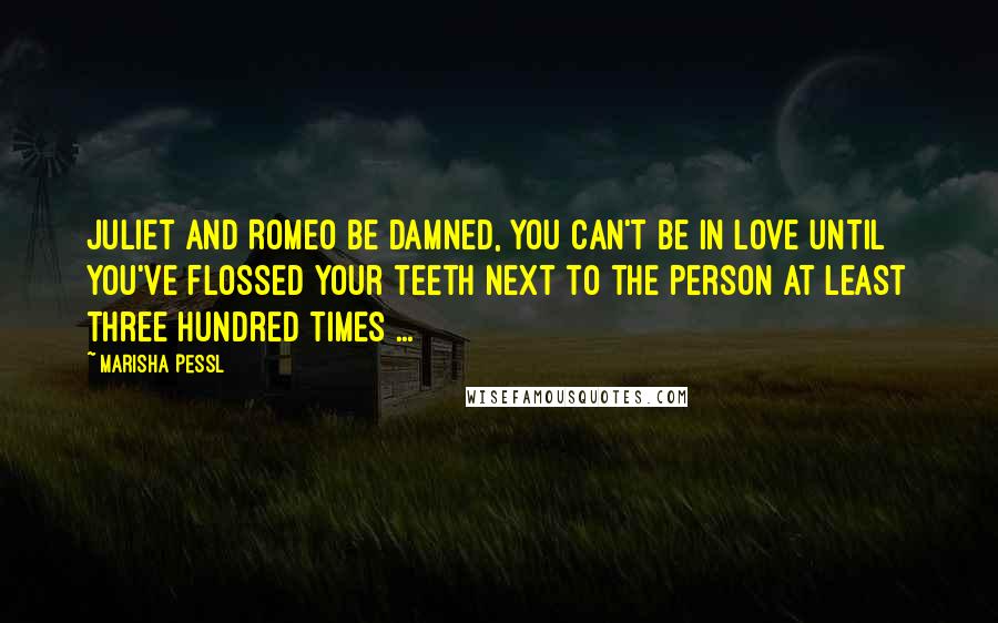 Marisha Pessl Quotes: Juliet and Romeo be damned, you can't be in love until you've flossed your teeth next to the person at least three hundred times ...