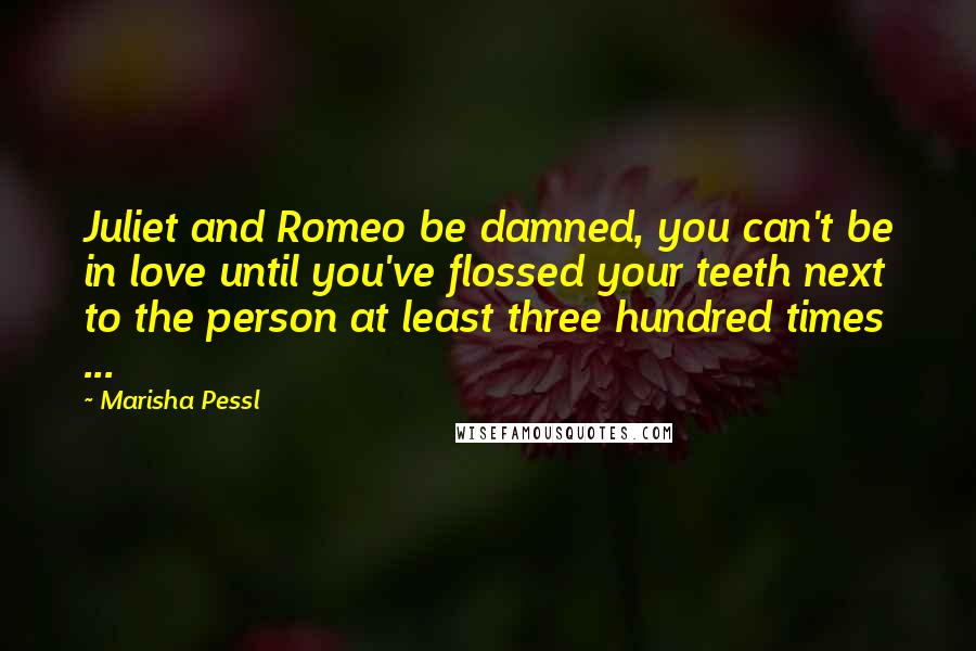 Marisha Pessl Quotes: Juliet and Romeo be damned, you can't be in love until you've flossed your teeth next to the person at least three hundred times ...