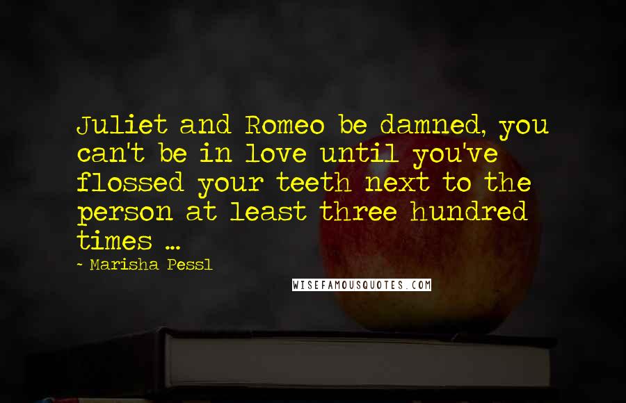 Marisha Pessl Quotes: Juliet and Romeo be damned, you can't be in love until you've flossed your teeth next to the person at least three hundred times ...