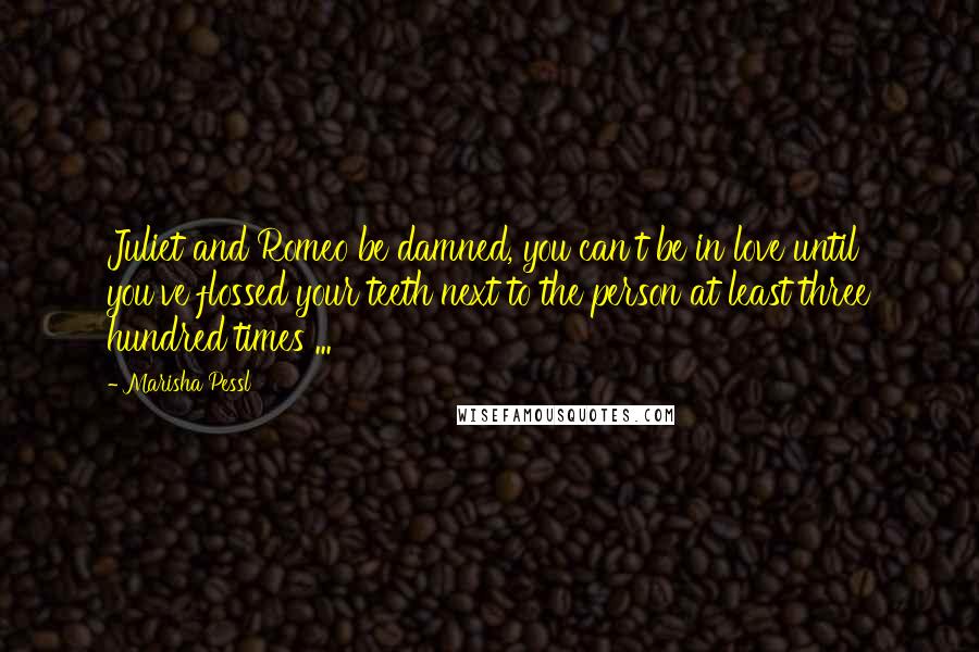 Marisha Pessl Quotes: Juliet and Romeo be damned, you can't be in love until you've flossed your teeth next to the person at least three hundred times ...