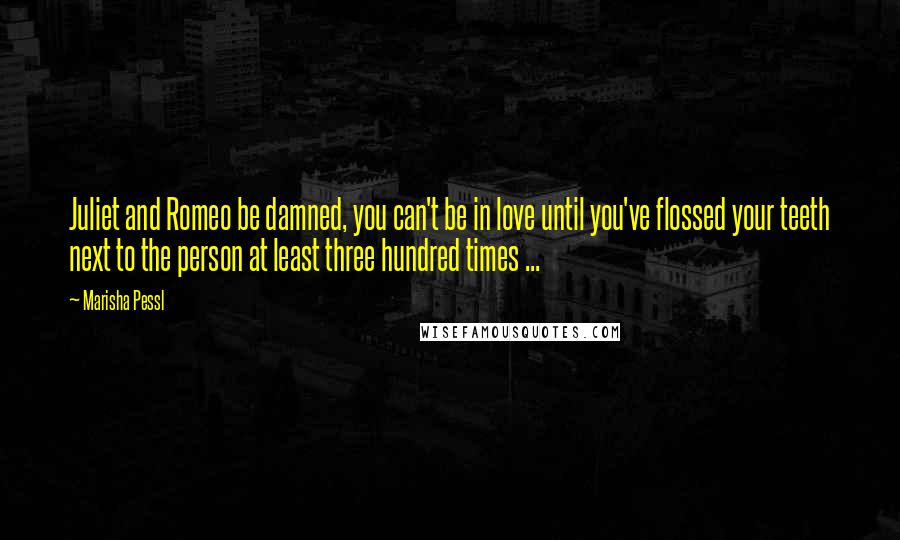 Marisha Pessl Quotes: Juliet and Romeo be damned, you can't be in love until you've flossed your teeth next to the person at least three hundred times ...