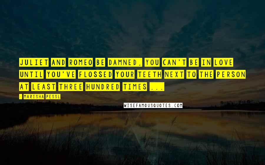 Marisha Pessl Quotes: Juliet and Romeo be damned, you can't be in love until you've flossed your teeth next to the person at least three hundred times ...