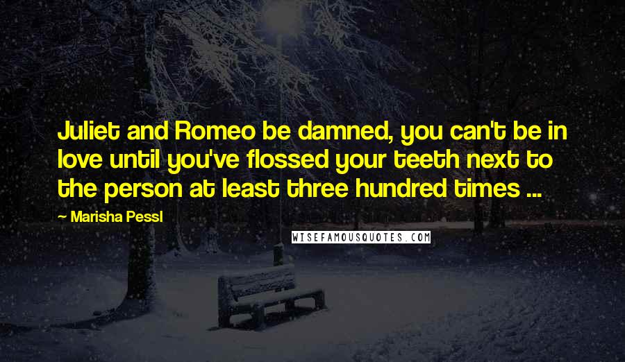 Marisha Pessl Quotes: Juliet and Romeo be damned, you can't be in love until you've flossed your teeth next to the person at least three hundred times ...