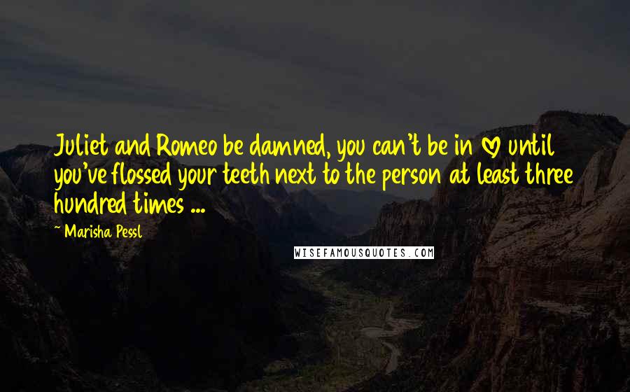 Marisha Pessl Quotes: Juliet and Romeo be damned, you can't be in love until you've flossed your teeth next to the person at least three hundred times ...