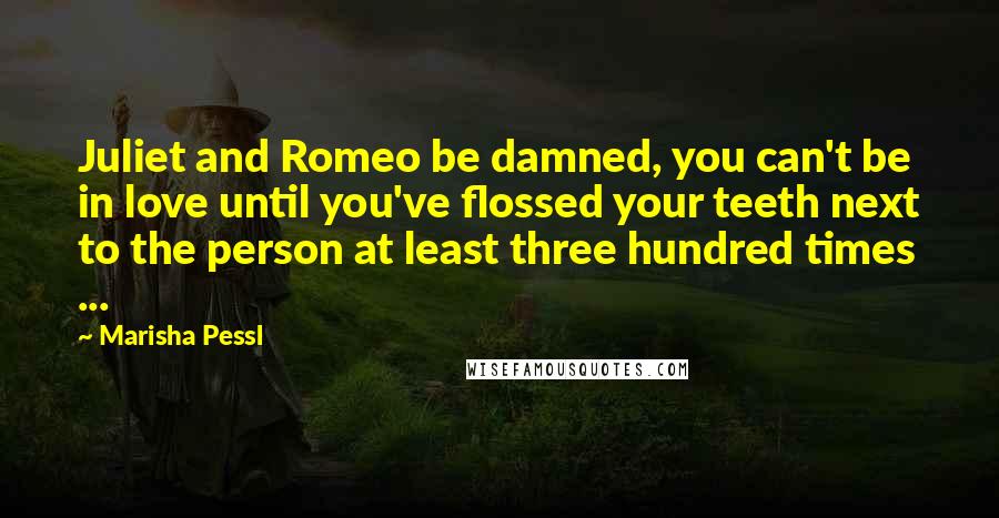 Marisha Pessl Quotes: Juliet and Romeo be damned, you can't be in love until you've flossed your teeth next to the person at least three hundred times ...