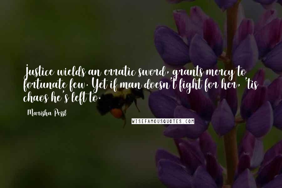 Marisha Pessl Quotes: Justice wields an erratic sword, grants mercy to fortunate few. Yet if man doesn't fight for her, 'tis chaos he's left to.