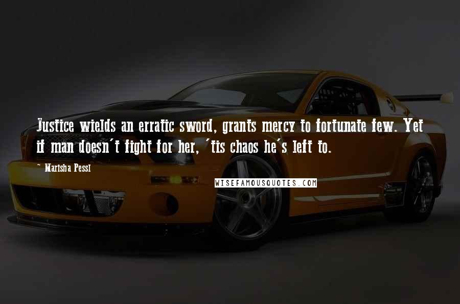 Marisha Pessl Quotes: Justice wields an erratic sword, grants mercy to fortunate few. Yet if man doesn't fight for her, 'tis chaos he's left to.