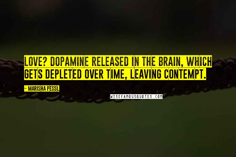 Marisha Pessl Quotes: Love? Dopamine released in the brain, which gets depleted over time, leaving contempt.