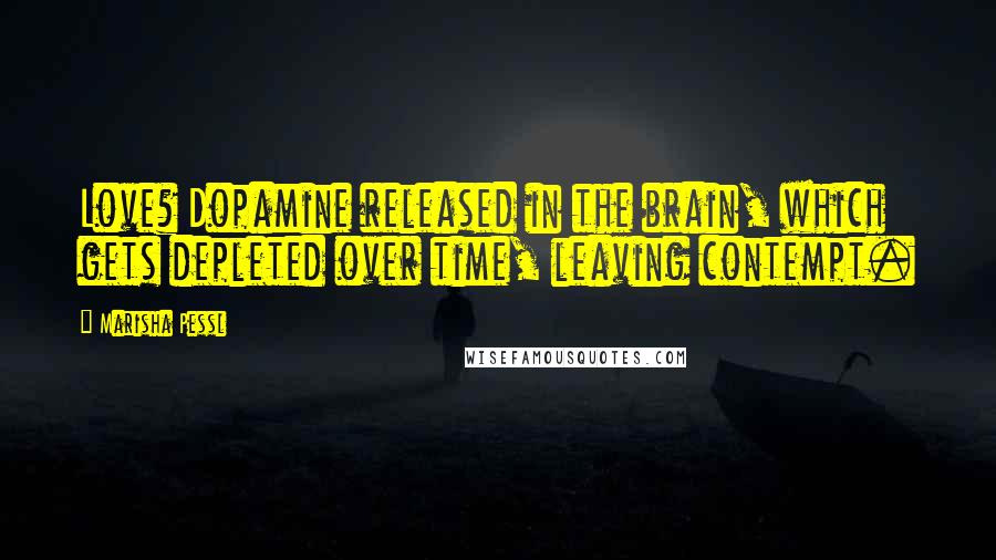 Marisha Pessl Quotes: Love? Dopamine released in the brain, which gets depleted over time, leaving contempt.