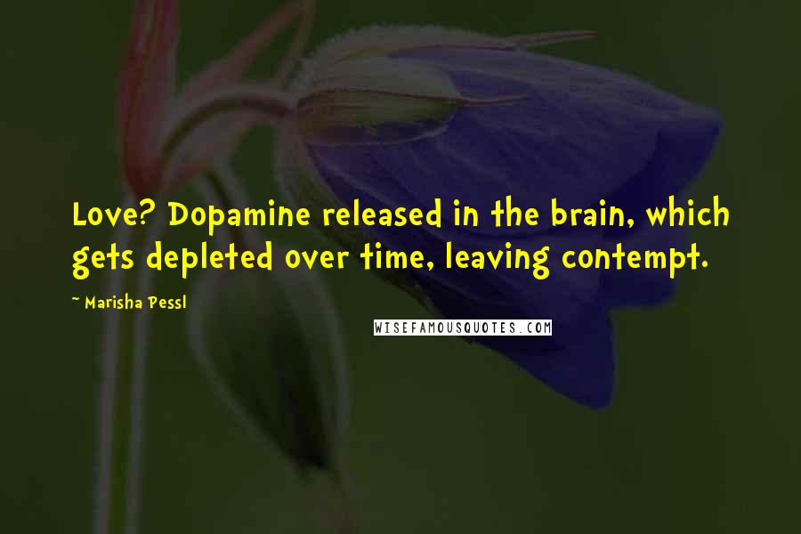 Marisha Pessl Quotes: Love? Dopamine released in the brain, which gets depleted over time, leaving contempt.