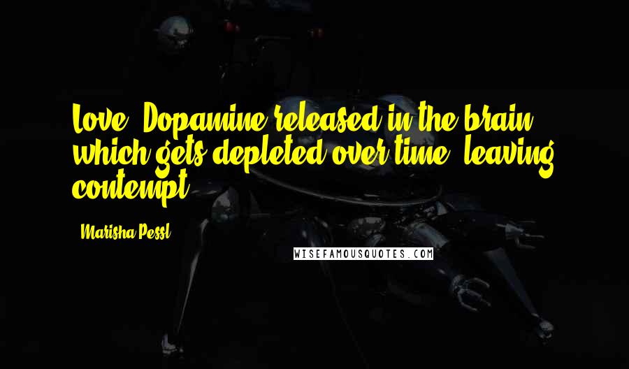 Marisha Pessl Quotes: Love? Dopamine released in the brain, which gets depleted over time, leaving contempt.