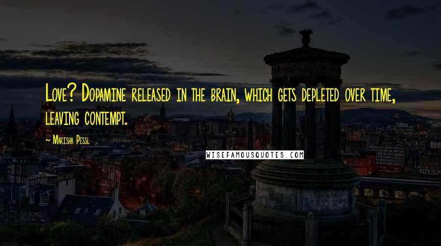 Marisha Pessl Quotes: Love? Dopamine released in the brain, which gets depleted over time, leaving contempt.