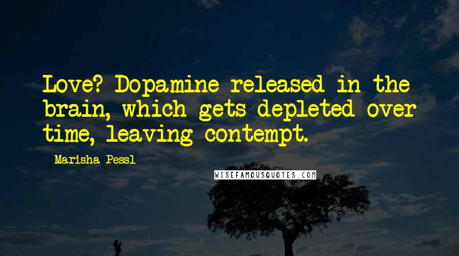 Marisha Pessl Quotes: Love? Dopamine released in the brain, which gets depleted over time, leaving contempt.