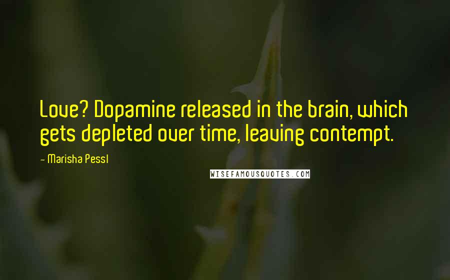 Marisha Pessl Quotes: Love? Dopamine released in the brain, which gets depleted over time, leaving contempt.