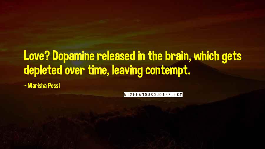 Marisha Pessl Quotes: Love? Dopamine released in the brain, which gets depleted over time, leaving contempt.