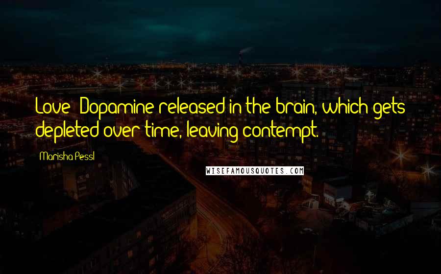 Marisha Pessl Quotes: Love? Dopamine released in the brain, which gets depleted over time, leaving contempt.