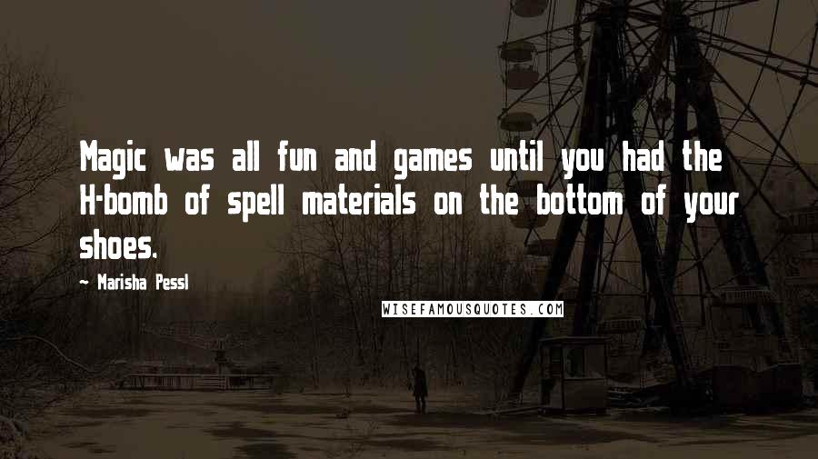 Marisha Pessl Quotes: Magic was all fun and games until you had the H-bomb of spell materials on the bottom of your shoes.