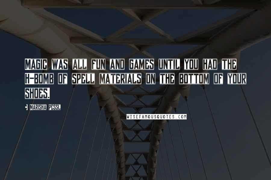 Marisha Pessl Quotes: Magic was all fun and games until you had the H-bomb of spell materials on the bottom of your shoes.