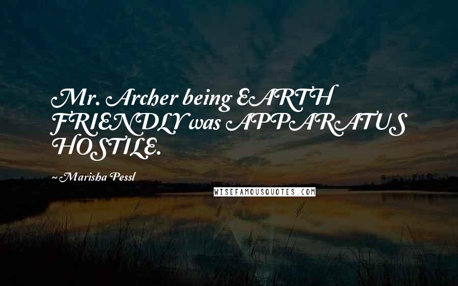 Marisha Pessl Quotes: Mr. Archer being EARTH FRIENDLY was APPARATUS HOSTILE.