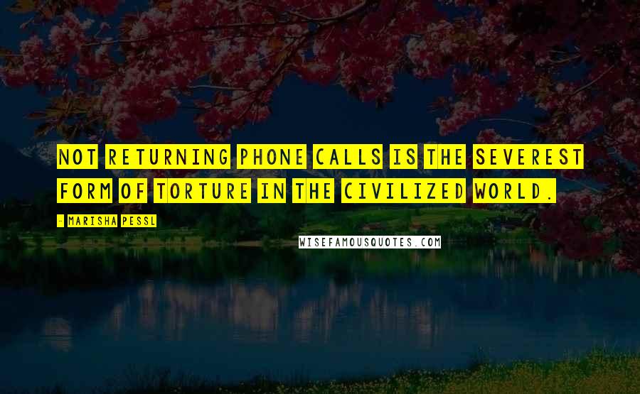 Marisha Pessl Quotes: Not returning phone calls is the severest form of torture in the civilized world.