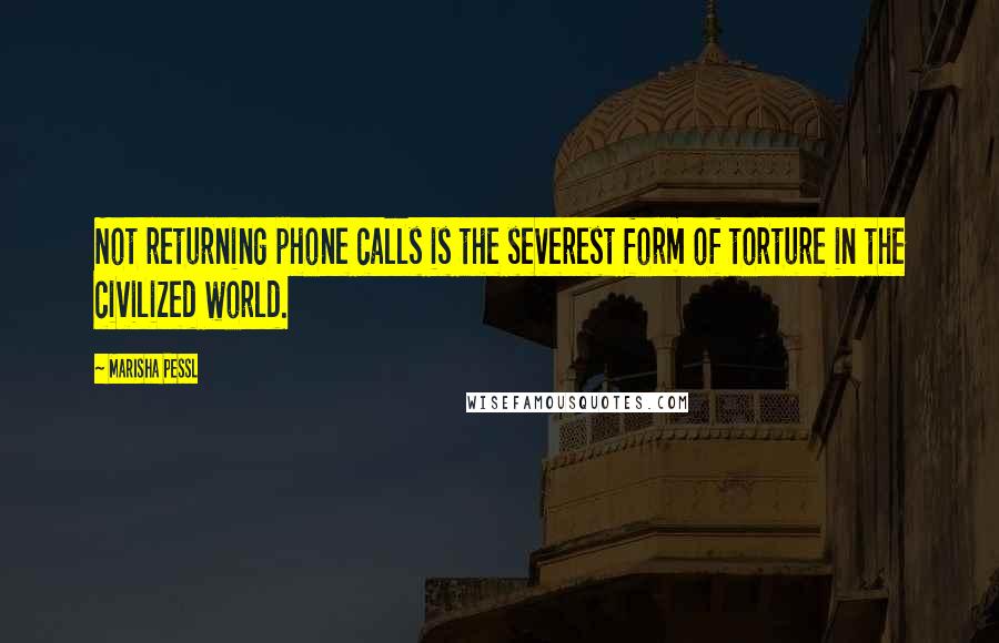 Marisha Pessl Quotes: Not returning phone calls is the severest form of torture in the civilized world.