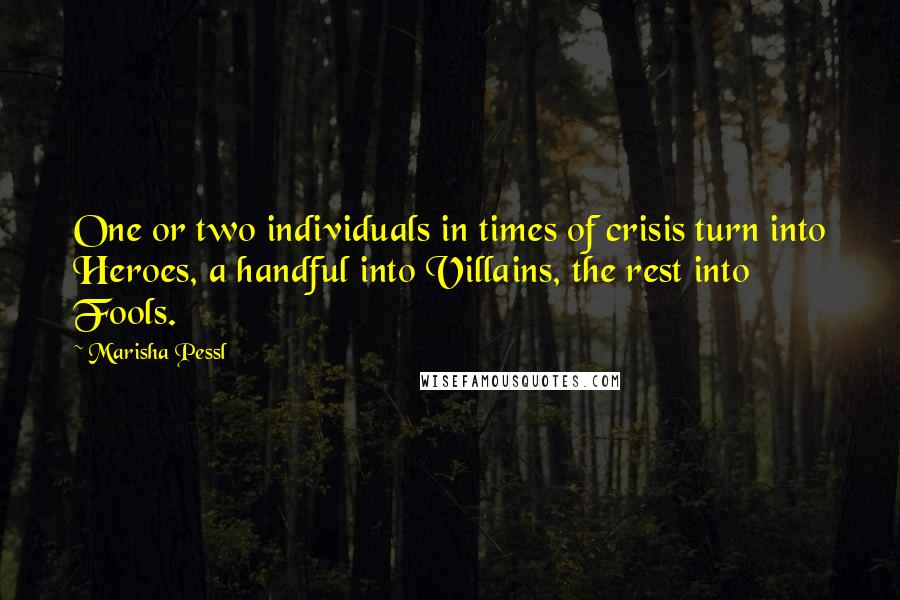 Marisha Pessl Quotes: One or two individuals in times of crisis turn into Heroes, a handful into Villains, the rest into Fools.
