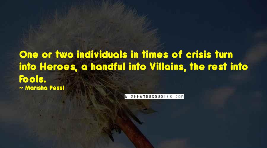 Marisha Pessl Quotes: One or two individuals in times of crisis turn into Heroes, a handful into Villains, the rest into Fools.