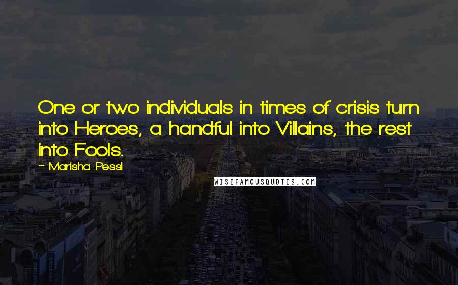 Marisha Pessl Quotes: One or two individuals in times of crisis turn into Heroes, a handful into Villains, the rest into Fools.