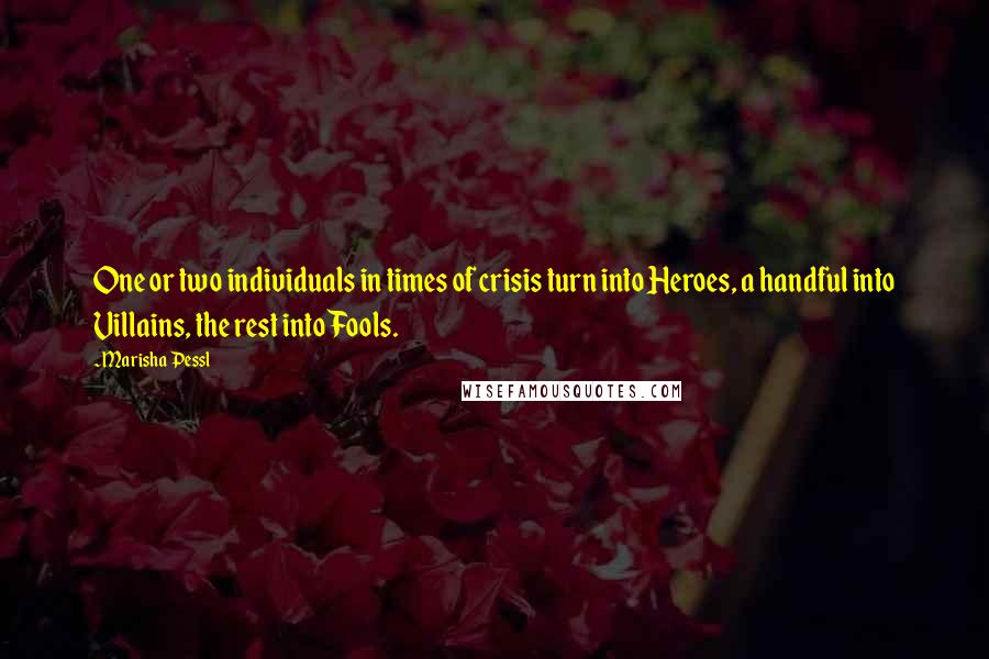 Marisha Pessl Quotes: One or two individuals in times of crisis turn into Heroes, a handful into Villains, the rest into Fools.