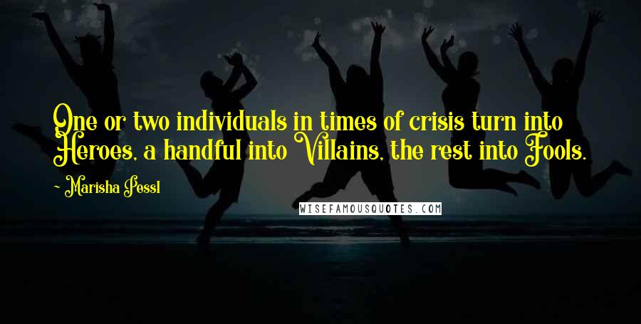 Marisha Pessl Quotes: One or two individuals in times of crisis turn into Heroes, a handful into Villains, the rest into Fools.