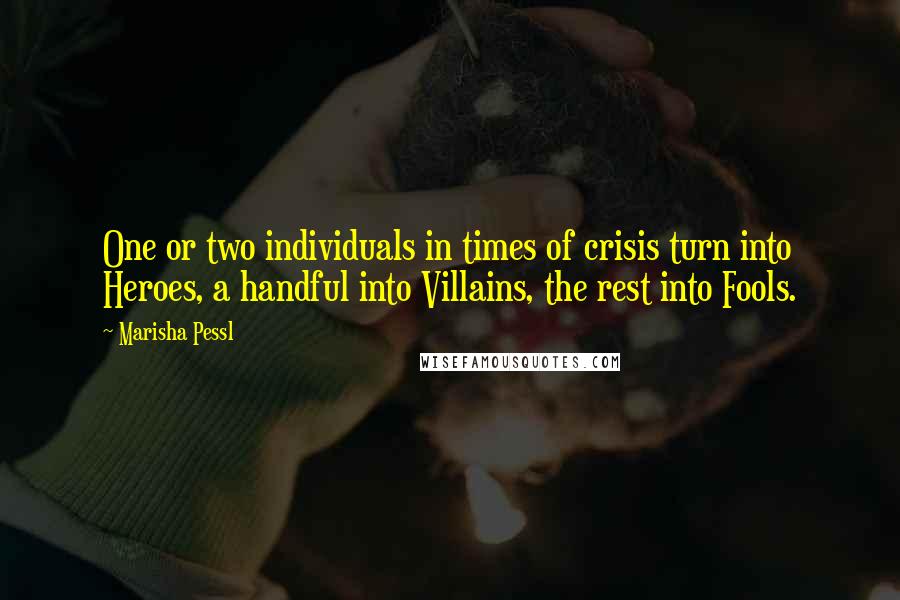 Marisha Pessl Quotes: One or two individuals in times of crisis turn into Heroes, a handful into Villains, the rest into Fools.