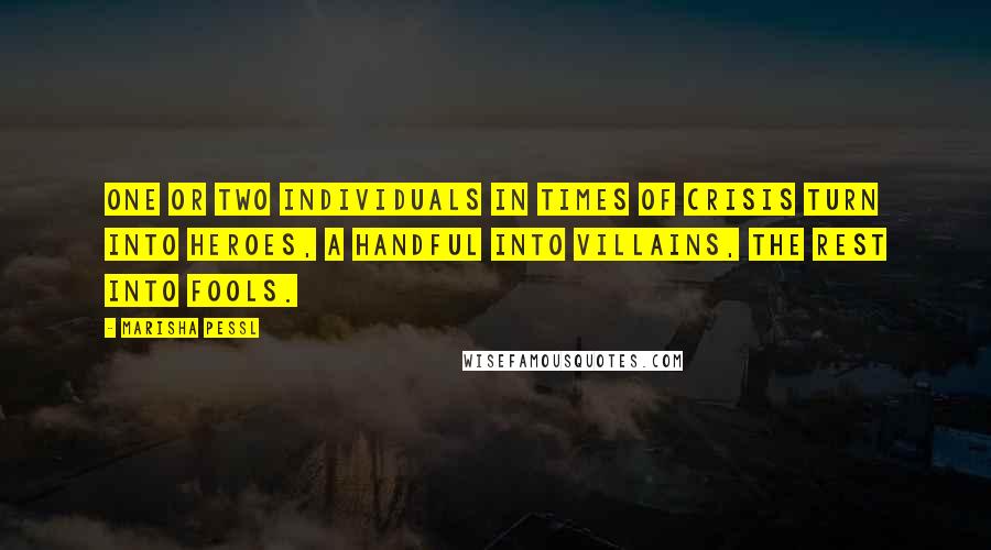 Marisha Pessl Quotes: One or two individuals in times of crisis turn into Heroes, a handful into Villains, the rest into Fools.