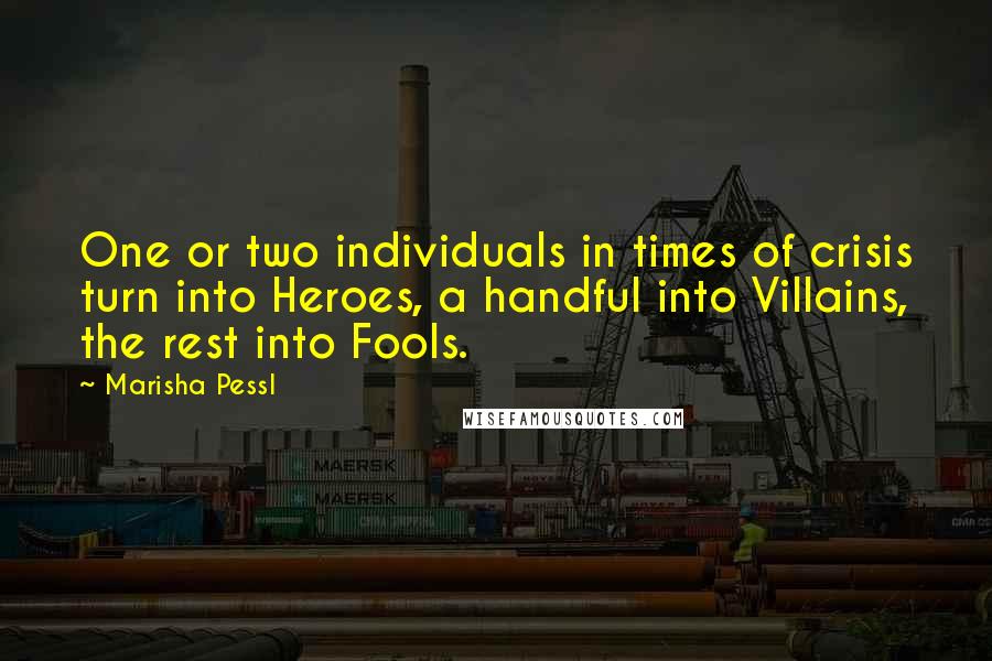 Marisha Pessl Quotes: One or two individuals in times of crisis turn into Heroes, a handful into Villains, the rest into Fools.