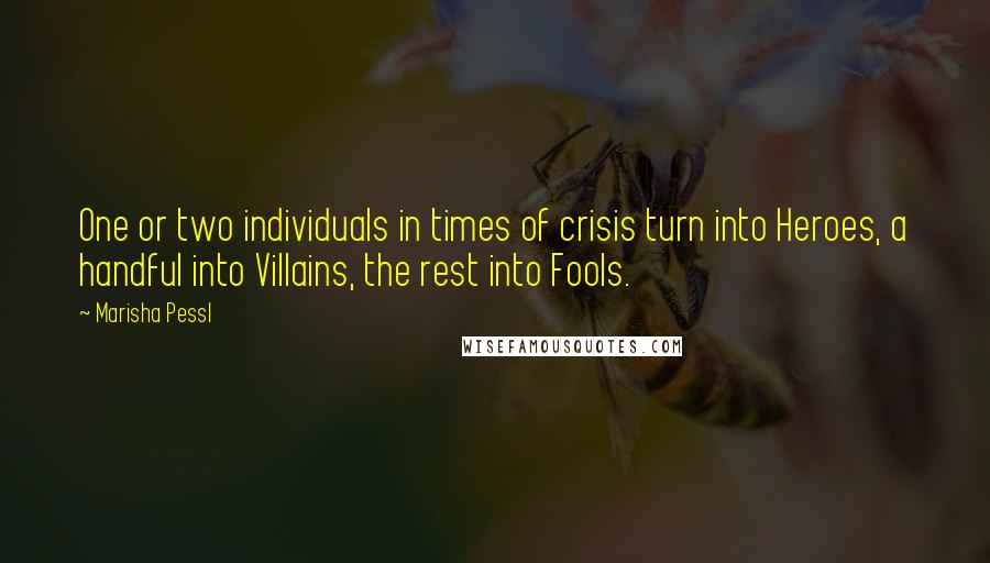 Marisha Pessl Quotes: One or two individuals in times of crisis turn into Heroes, a handful into Villains, the rest into Fools.