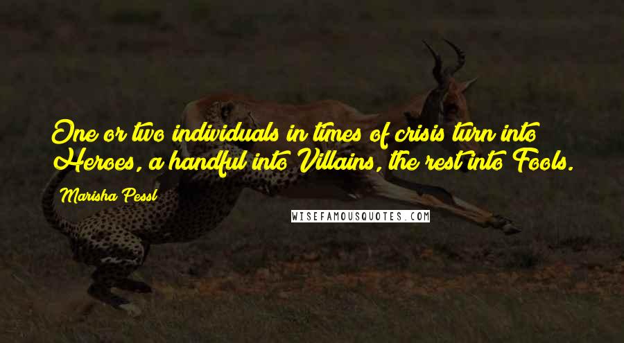Marisha Pessl Quotes: One or two individuals in times of crisis turn into Heroes, a handful into Villains, the rest into Fools.
