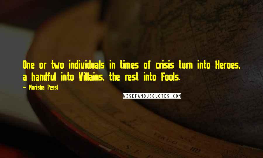 Marisha Pessl Quotes: One or two individuals in times of crisis turn into Heroes, a handful into Villains, the rest into Fools.
