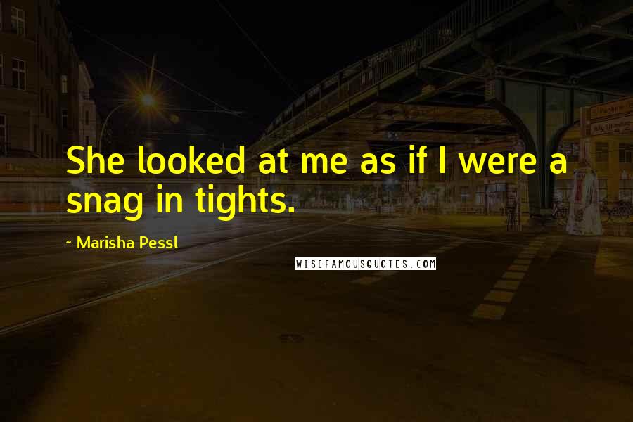 Marisha Pessl Quotes: She looked at me as if I were a snag in tights.
