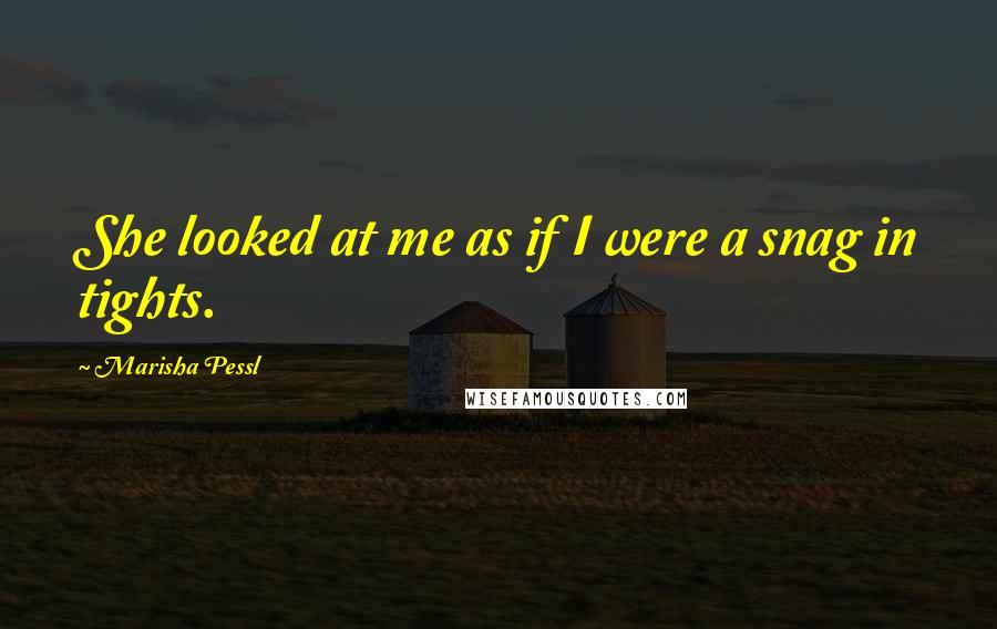 Marisha Pessl Quotes: She looked at me as if I were a snag in tights.