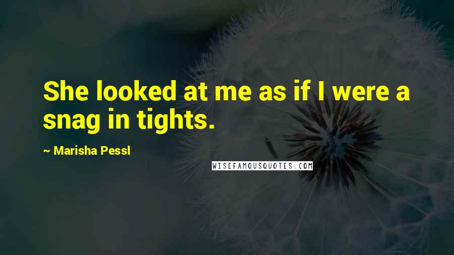 Marisha Pessl Quotes: She looked at me as if I were a snag in tights.