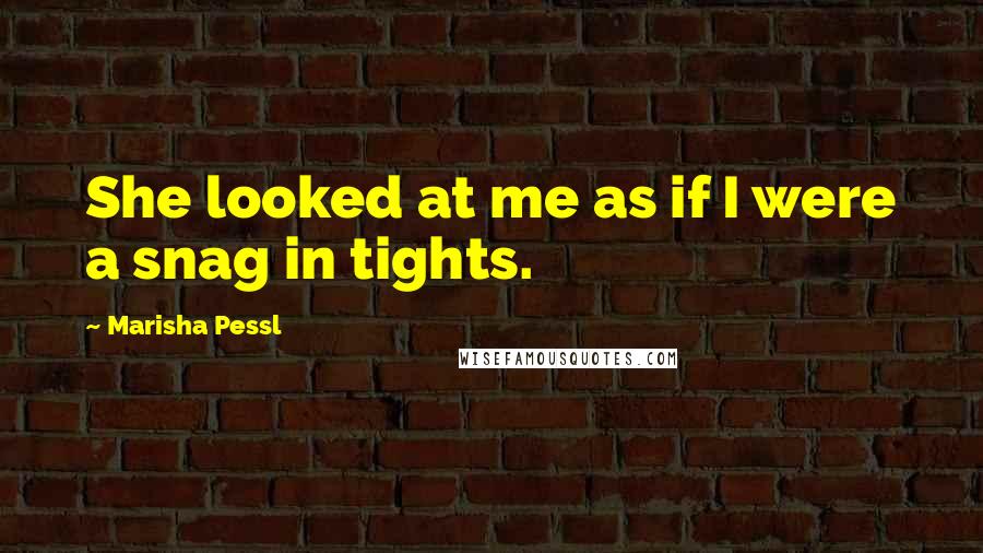 Marisha Pessl Quotes: She looked at me as if I were a snag in tights.