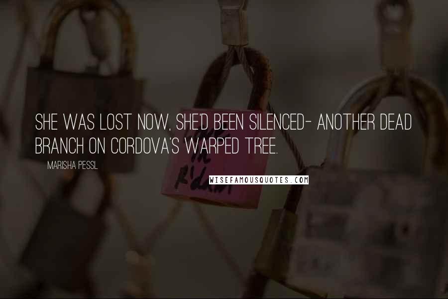 Marisha Pessl Quotes: She was lost now, she'd been silenced- another dead branch on Cordova's warped tree.