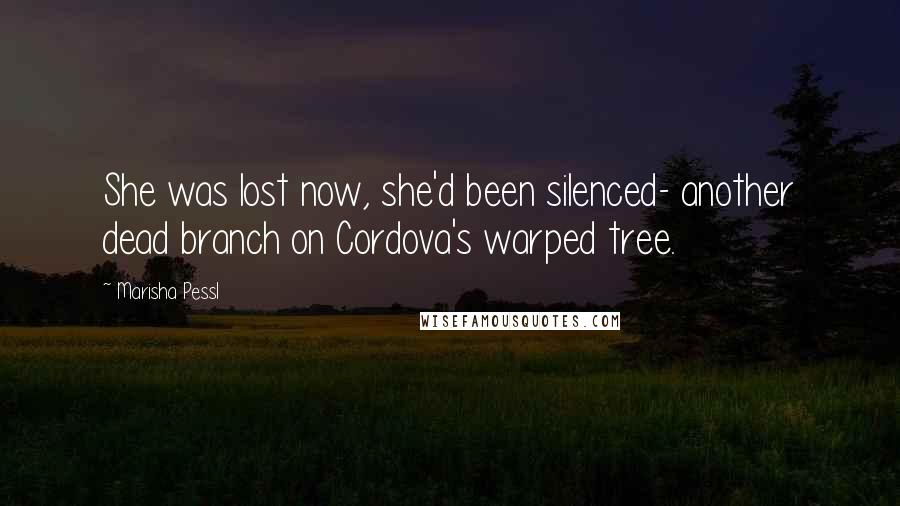 Marisha Pessl Quotes: She was lost now, she'd been silenced- another dead branch on Cordova's warped tree.