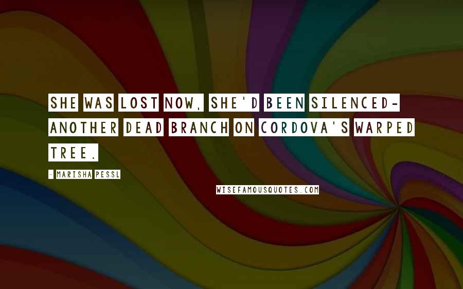 Marisha Pessl Quotes: She was lost now, she'd been silenced- another dead branch on Cordova's warped tree.