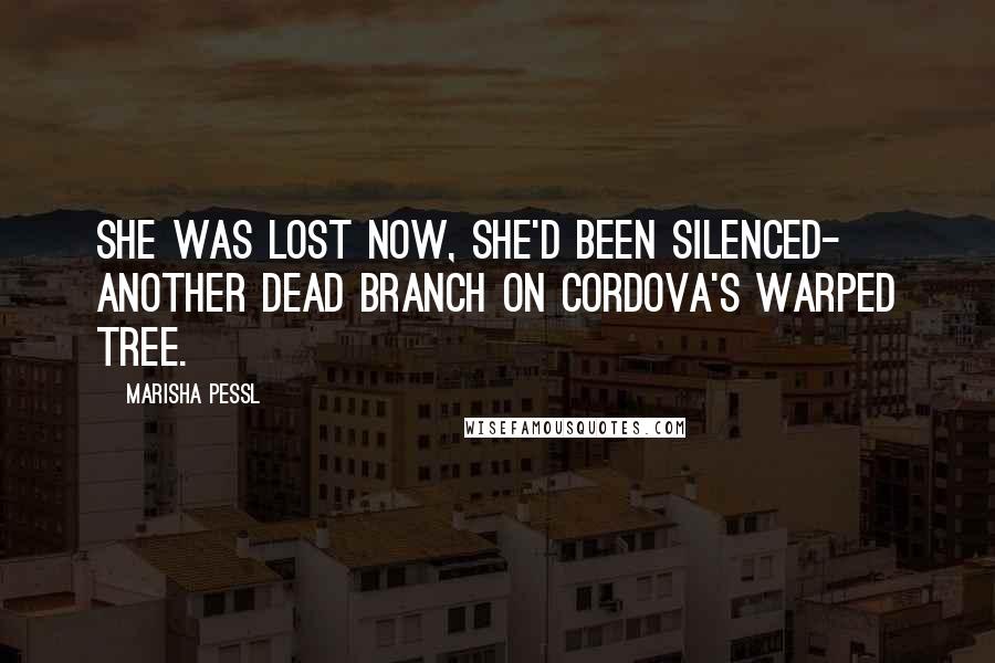 Marisha Pessl Quotes: She was lost now, she'd been silenced- another dead branch on Cordova's warped tree.