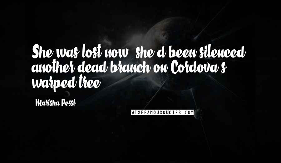 Marisha Pessl Quotes: She was lost now, she'd been silenced- another dead branch on Cordova's warped tree.