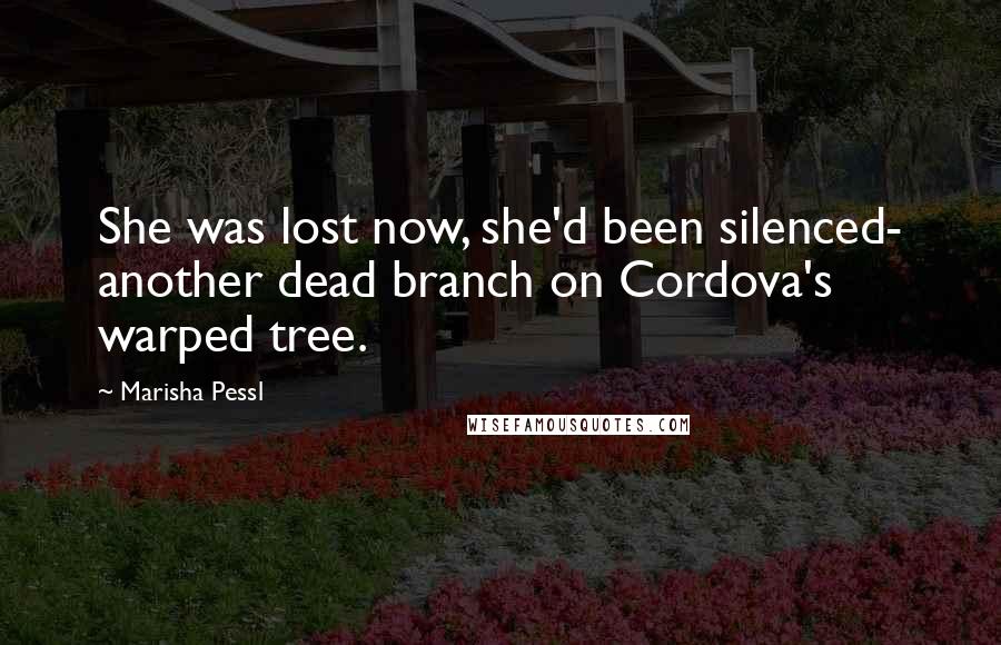 Marisha Pessl Quotes: She was lost now, she'd been silenced- another dead branch on Cordova's warped tree.